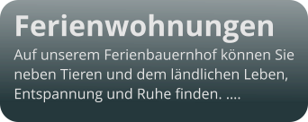 Ferienwohnungen Auf unserem Ferienbauernhof können Sie  neben Tieren und dem ländlichen Leben,  Entspannung und Ruhe finden. ….